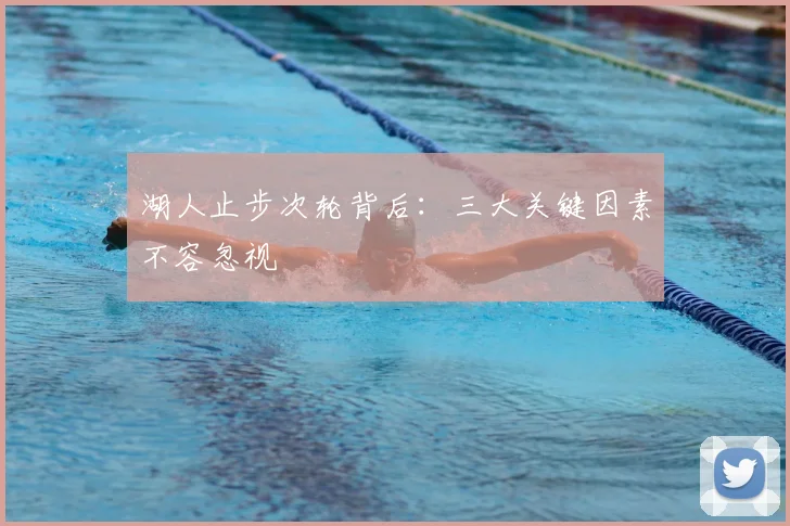湖人止步次轮背后:三大关键因素不容忽视