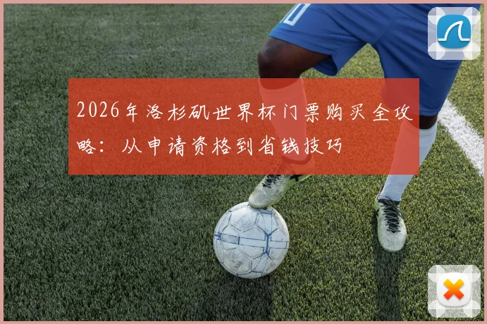 2026年洛杉矶世界杯门票购买全攻略：从申请资格到省钱技巧