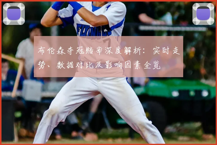 布伦森夺冠赔率深度解析：实时走势、数据对比及影响因素全览