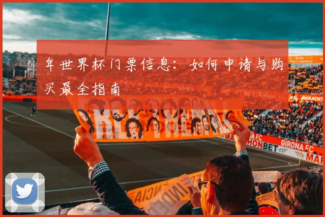 年世界杯门票信息:如何申请与购买最全指南