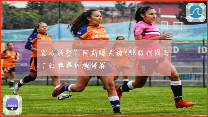 官方调整？阿斯曝关键VAR裁判因马丁红牌事件被停赛
