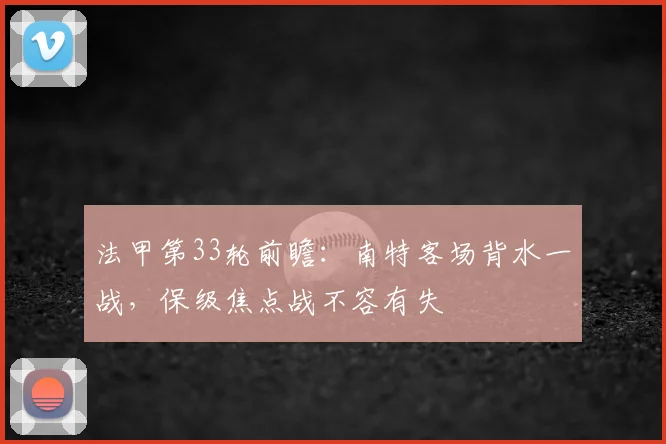 法甲第33轮前瞻：南特客场背水一战，保级焦点战不容有失
