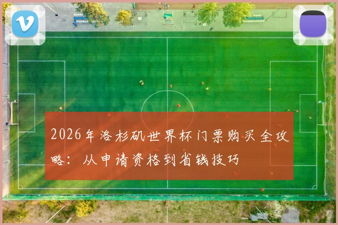 2026年洛杉矶世界杯门票购买全攻略:从申请资格到省钱技巧