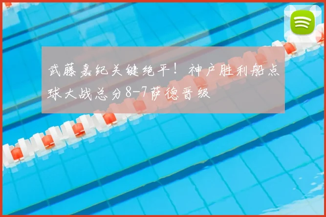 武藤嘉纪关键绝平!神户胜利船点球大战总分8-7萨德晋级